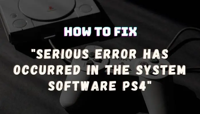 a serious error has occurred in the system software ps4 fix