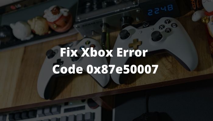 How to Fix Xbox Error Code 0x87e50007