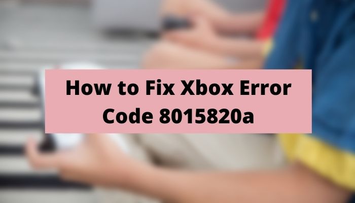 Xbox Live Error 8015820a