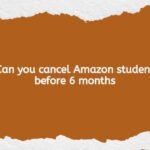 Can you cancel Amazon student before 6 months